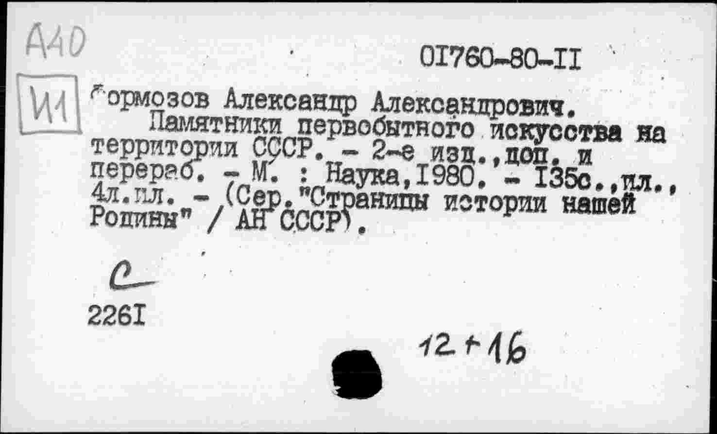 ﻿0І760-80-П 4
Тормозов Александр Александрович.
TPnT13S?r%?epBO?THoro искусства на территории СССР. - 2-е изд.,доп. и перераб. - М. : Наука,1980. - 135с.,пл.
PoÄ"7 aFcccp?!®®“ и®тории 1ишвй
2261
